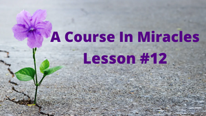 A Course In Miracles - Lesson 12