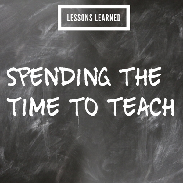 Lessons Learned: Spending The Time To Teach