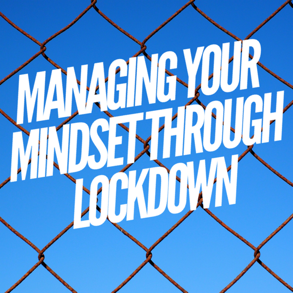 Managing Your Mindset Through Lockdown