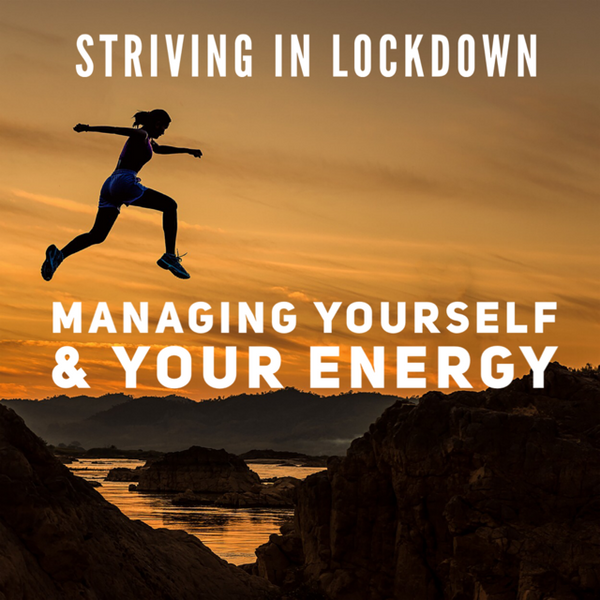 Striving In Lockdown: Managing Yourself And Your Energy