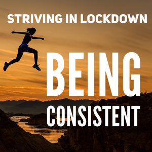 Striving In Lockdown: Being Consistent