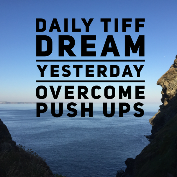 Daily Tiff: Dream - Yesterday - Overcome - Push Ups