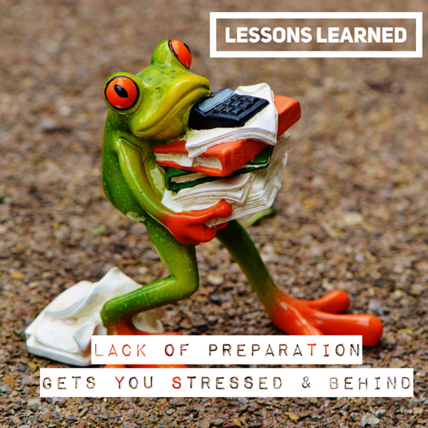 Lessons Learned: Lack Of Preparation Causes Stress And You Get Behind