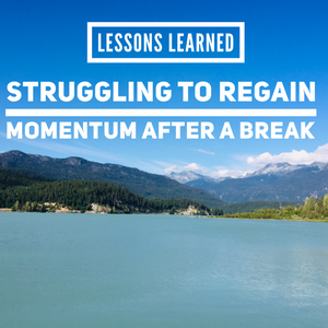 Lessons Learned: Struggling To Regain Momentum After A Break