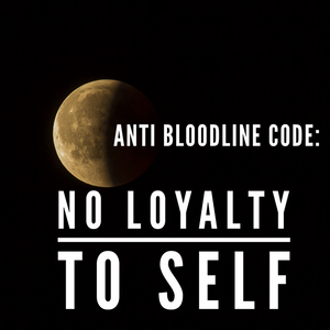 Anti Bloodline Code: No Loyalty To Self