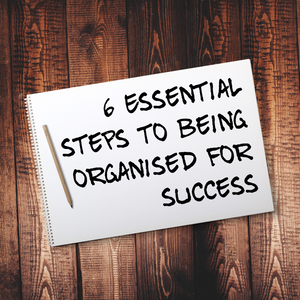 6 Essential Steps To Being Organised For Success