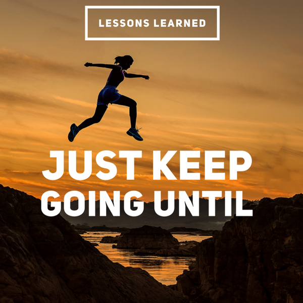 Lessons Learned: Just Keep Going Until