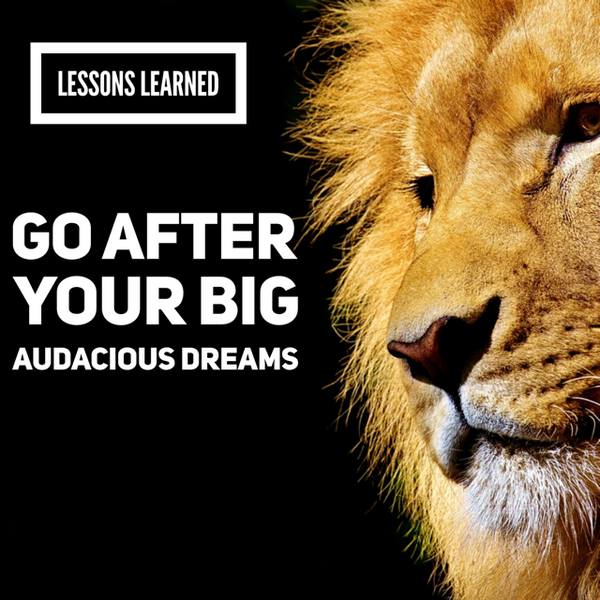 Lessons Learned: Go After Those Big Audacious Goals