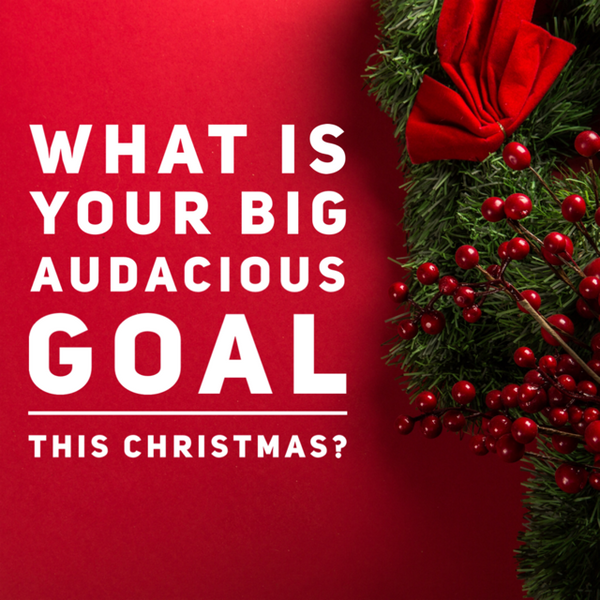 What Is Your Big Audacious Goal This Christmas?