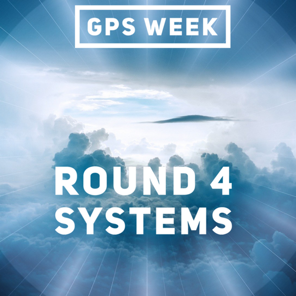 GPS Week - Round 4 Systems