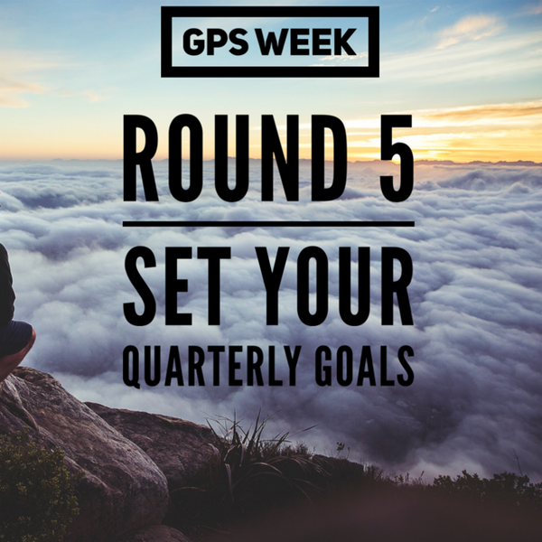 GPS Week - Round 5 Your Quarterly Goals