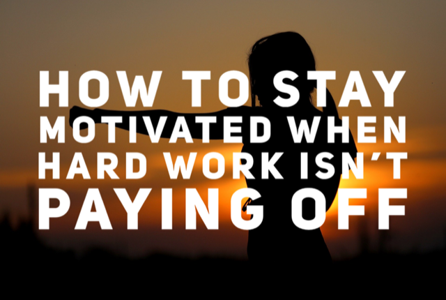 How To Stay Motivated When The Hard Work Isn't Paying Off