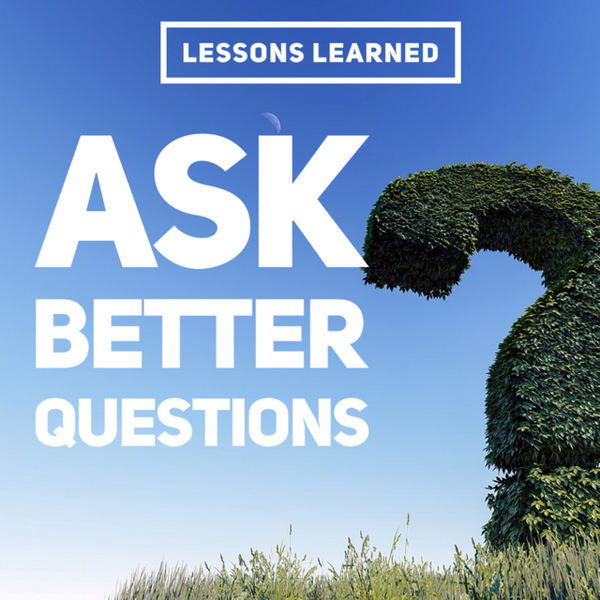 Lessons Learned: Ask Better Questions