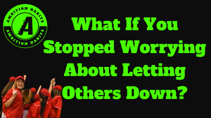 What If You Stopped Worrying About Letting Others Down